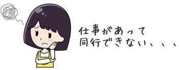 「仕事で同行できない…」